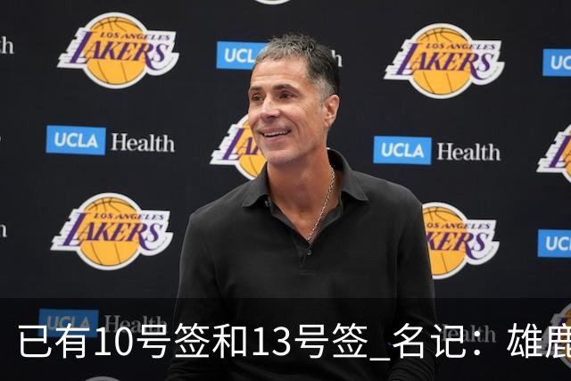 已有10号签和13号签 名记：雄鹿想保持侵略性 获得更多今年的首轮